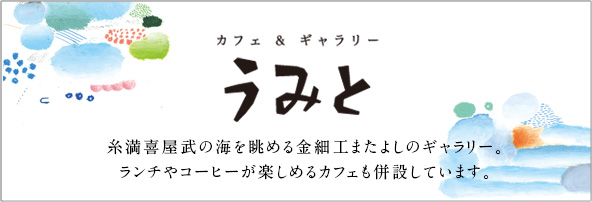 カフェ&ギャラリー うみと 糸満喜屋武の海を眺める金細工またよしのギャラリー。ランチやコーヒーが楽しめるカフェも併設しています。